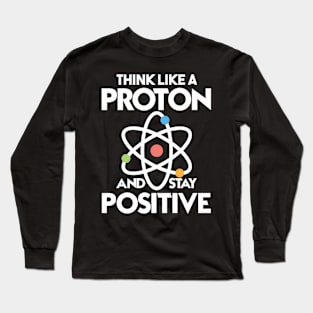 Think Like A Proton And Stay Positive Long Sleeve T-Shirt